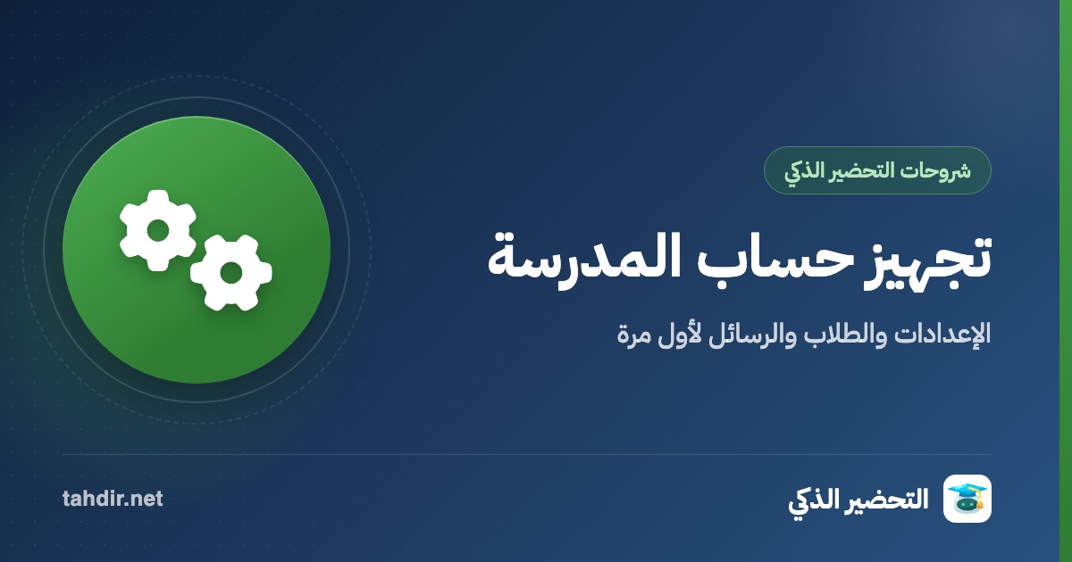 تجهيز حساب المدرسة في التحضير الذكي لأول مرة: الإعدادات والطلاب والرسائل